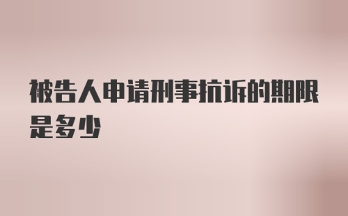 被告人申请刑事抗诉的期限是多少