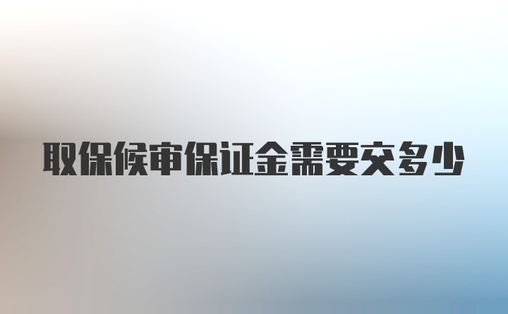 取保候审保证金需要交多少