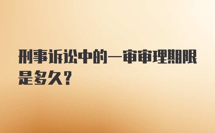 刑事诉讼中的一审审理期限是多久?