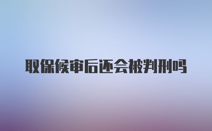 取保候审后还会被判刑吗