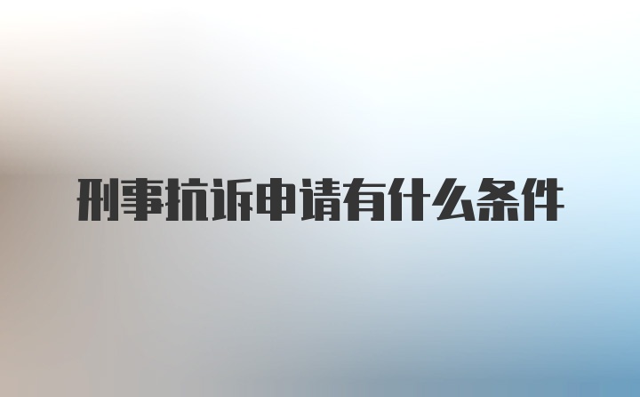 刑事抗诉申请有什么条件