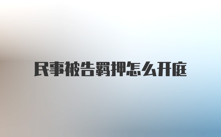 民事被告羁押怎么开庭