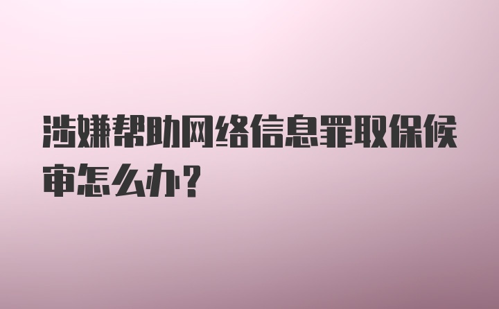 涉嫌帮助网络信息罪取保候审怎么办？