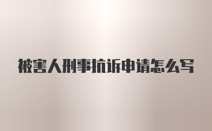 被害人刑事抗诉申请怎么写