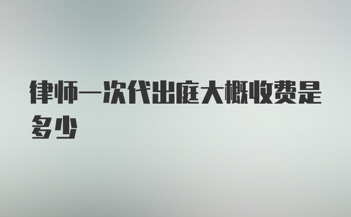 律师一次代出庭大概收费是多少