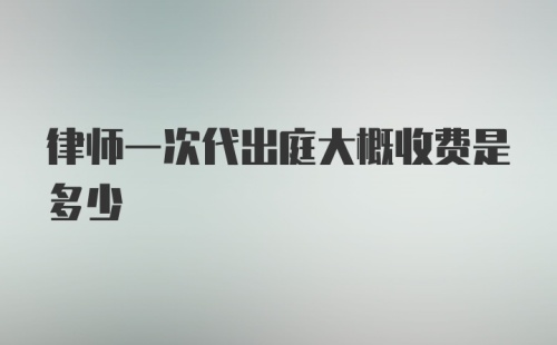 律师一次代出庭大概收费是多少