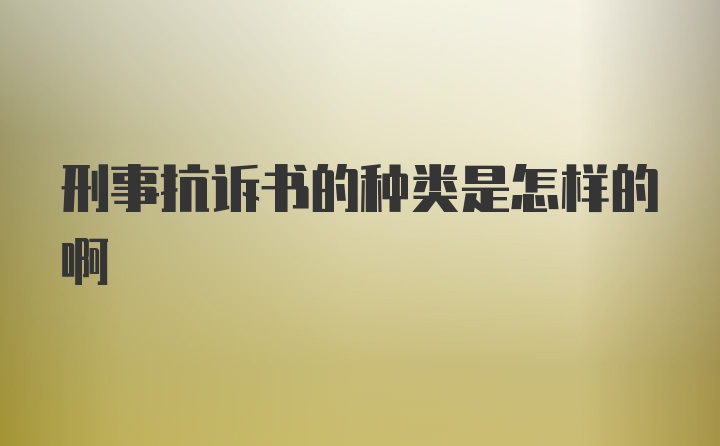 刑事抗诉书的种类是怎样的啊