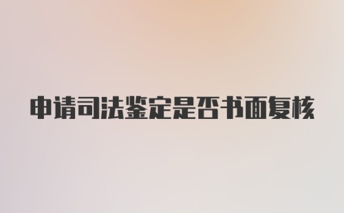 申请司法鉴定是否书面复核