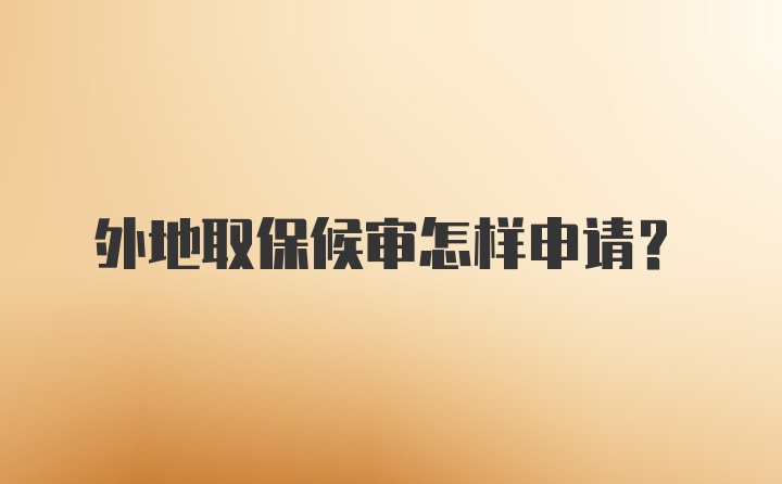 外地取保候审怎样申请？