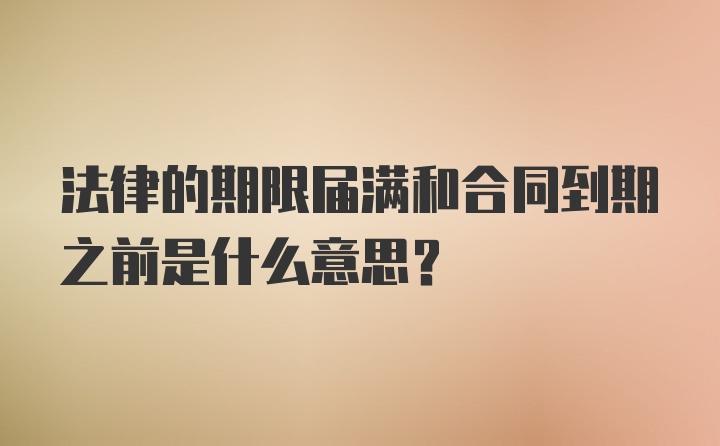 法律的期限届满和合同到期之前是什么意思？