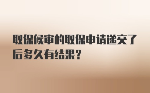 取保候审的取保申请递交了后多久有结果？