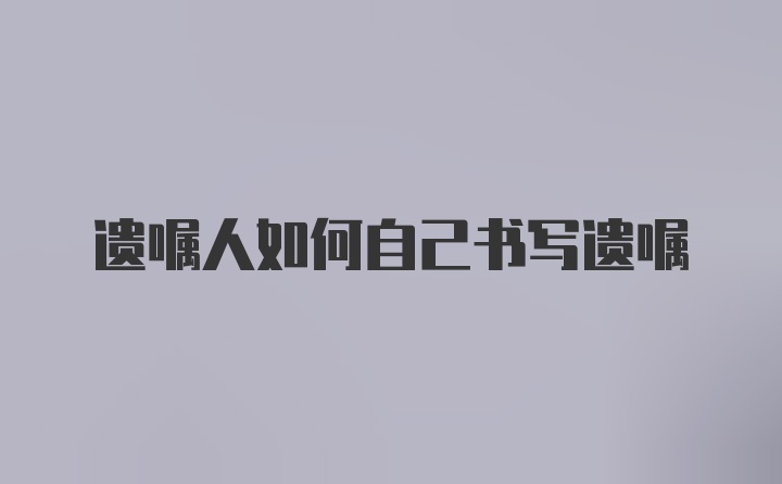 遗嘱人如何自己书写遗嘱