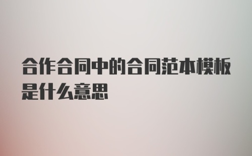 合作合同中的合同范本模板是什么意思