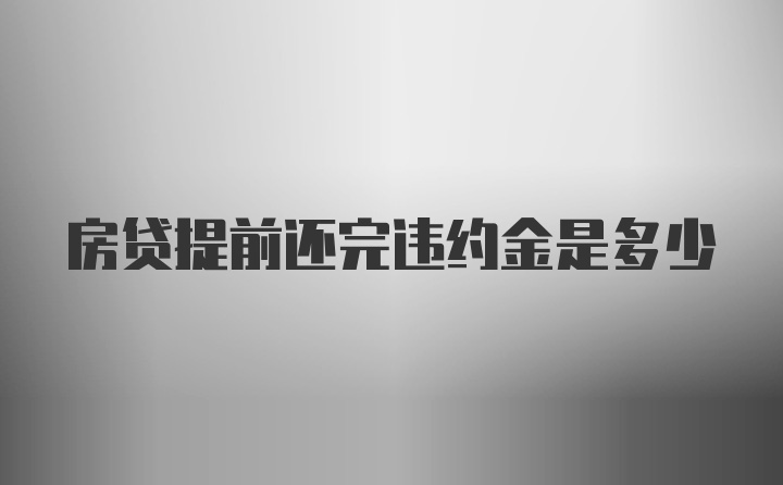 房贷提前还完违约金是多少