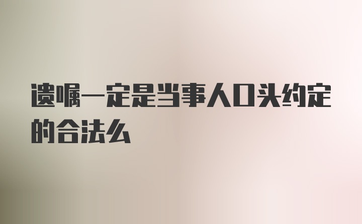 遗嘱一定是当事人口头约定的合法么