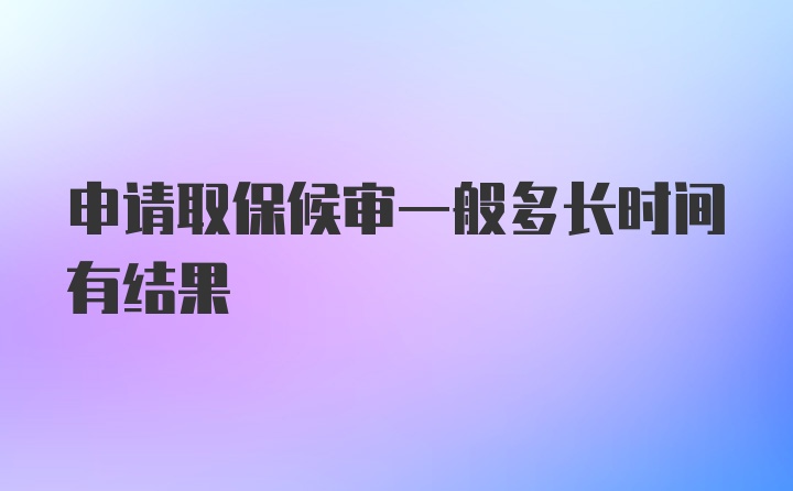 申请取保候审一般多长时间有结果