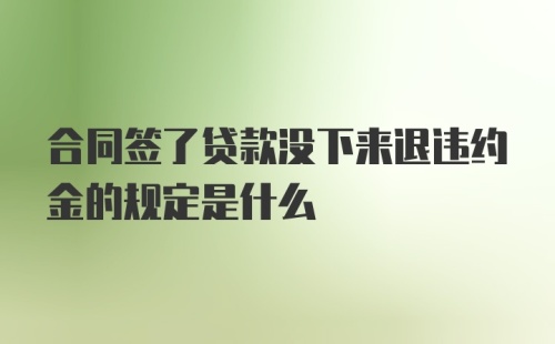 合同签了贷款没下来退违约金的规定是什么