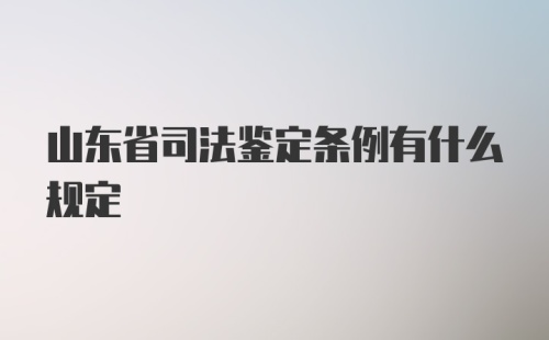 山东省司法鉴定条例有什么规定