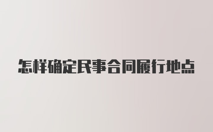 怎样确定民事合同履行地点