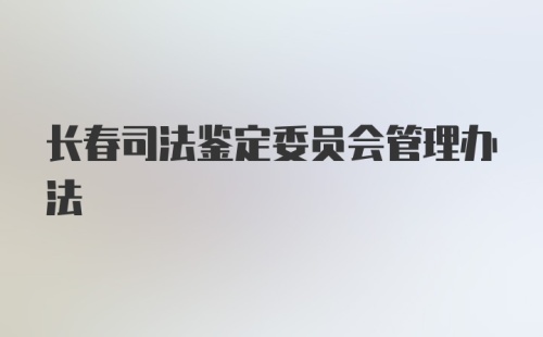 长春司法鉴定委员会管理办法