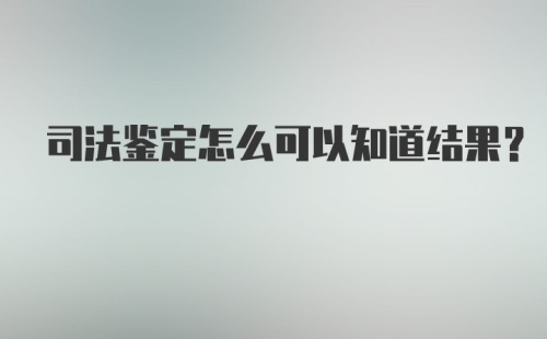 司法鉴定怎么可以知道结果？