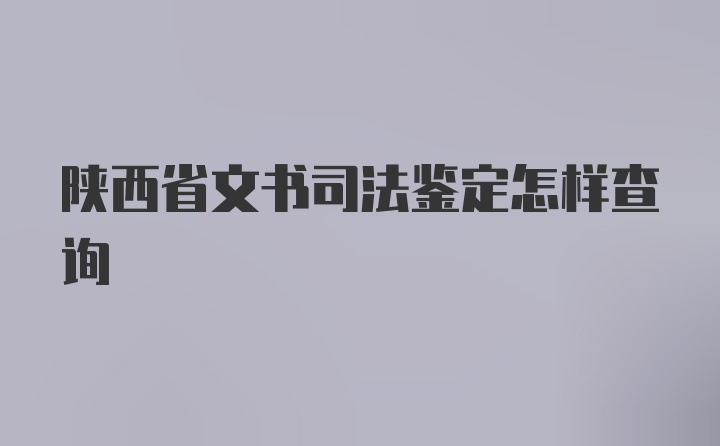 陕西省文书司法鉴定怎样查询