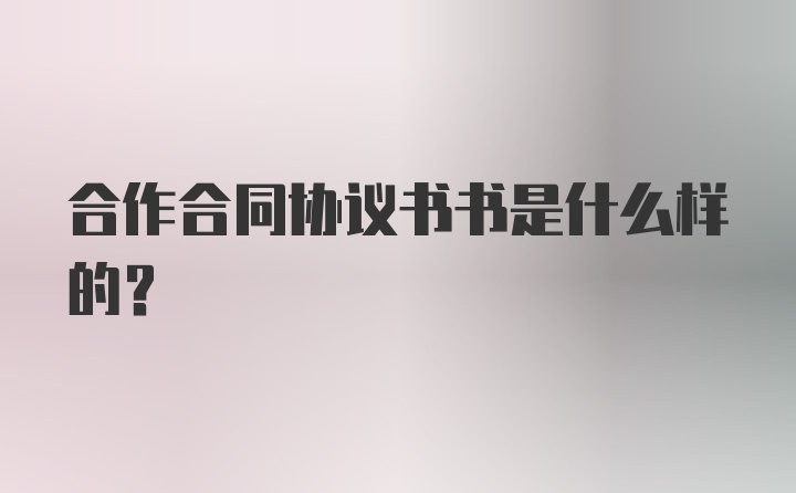 合作合同协议书书是什么样的？