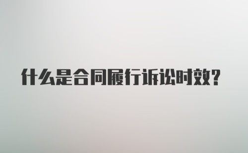 什么是合同履行诉讼时效？