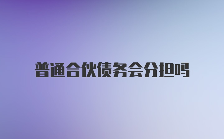 普通合伙债务会分担吗