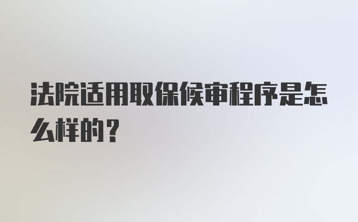 法院适用取保候审程序是怎么样的？