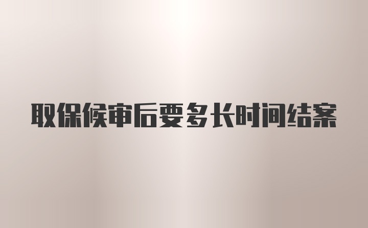 取保候审后要多长时间结案