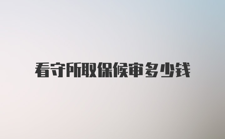 看守所取保候审多少钱