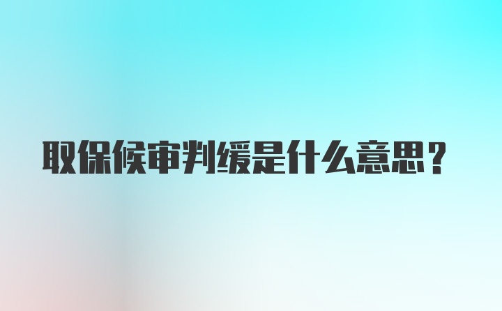 取保候审判缓是什么意思？