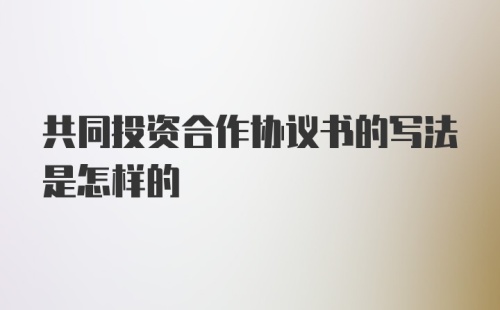 共同投资合作协议书的写法是怎样的