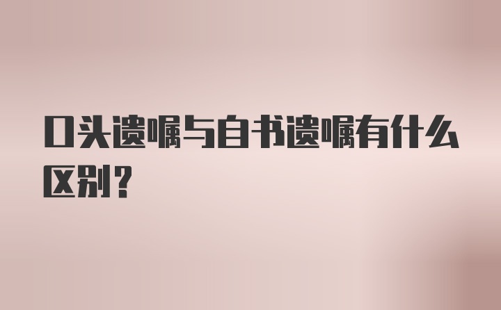 口头遗嘱与自书遗嘱有什么区别？