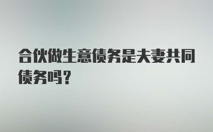 合伙做生意债务是夫妻共同债务吗？