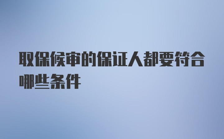 取保候审的保证人都要符合哪些条件