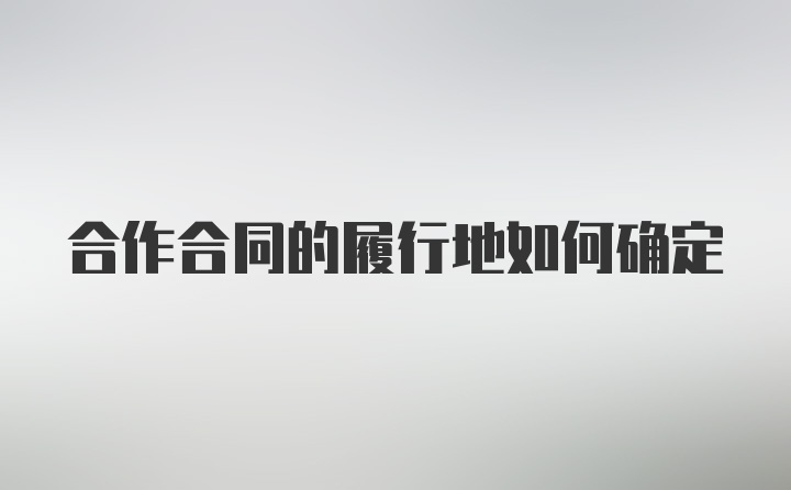 合作合同的履行地如何确定