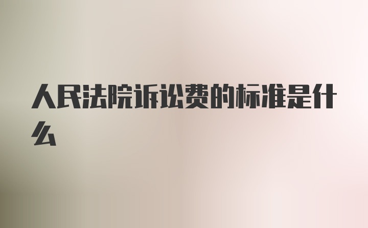 人民法院诉讼费的标准是什么