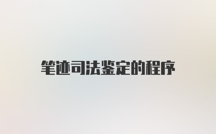 笔迹司法鉴定的程序