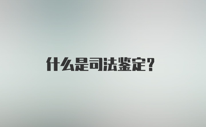 什么是司法鉴定？