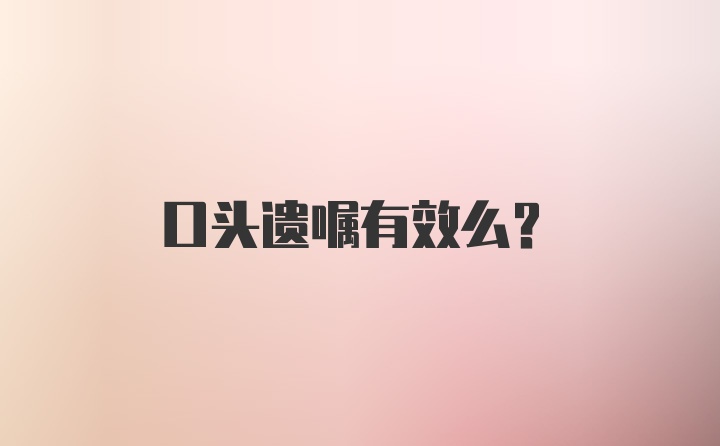 口头遗嘱有效么？