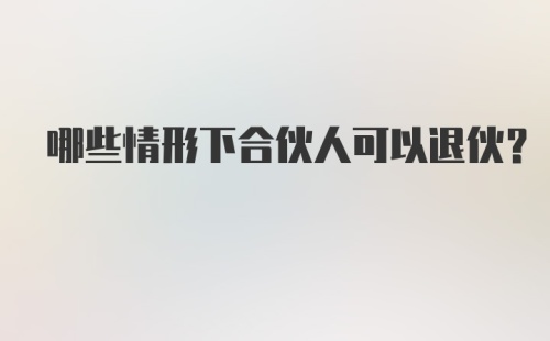 哪些情形下合伙人可以退伙?