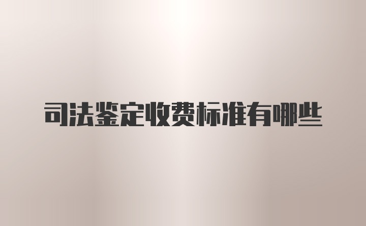 司法鉴定收费标准有哪些