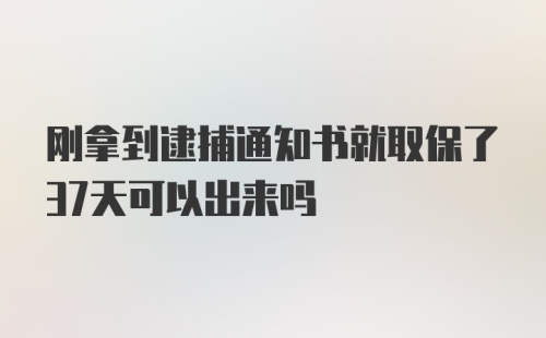 刚拿到逮捕通知书就取保了37天可以出来吗