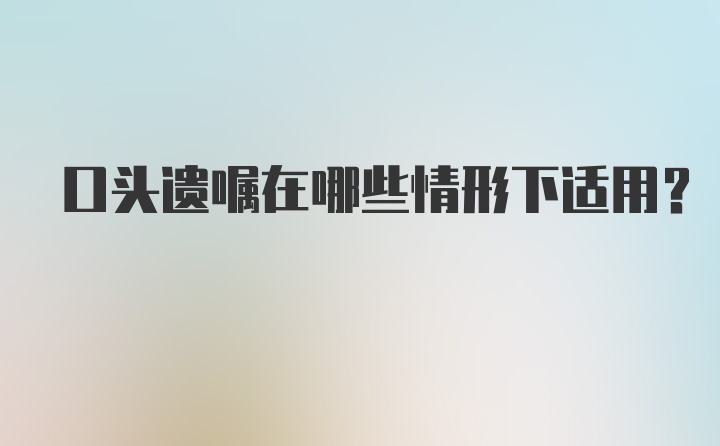 口头遗嘱在哪些情形下适用？