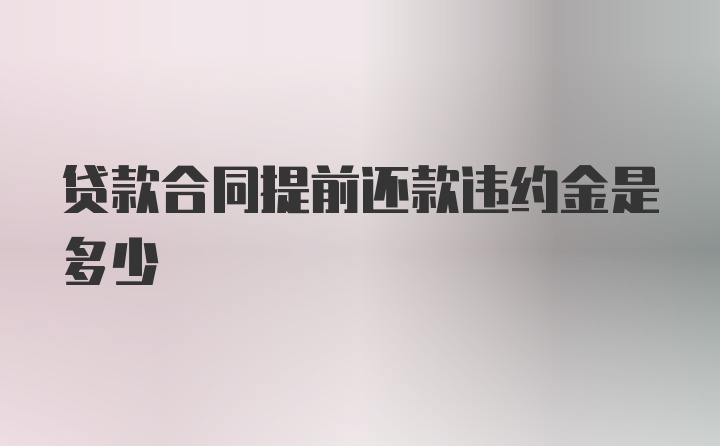 贷款合同提前还款违约金是多少