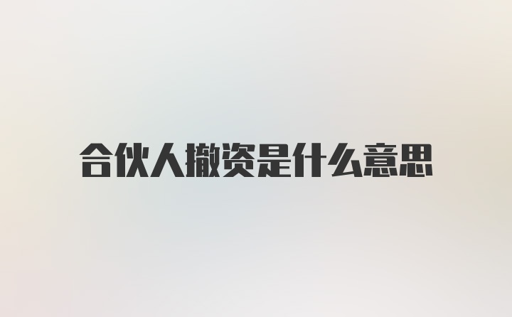 合伙人撤资是什么意思