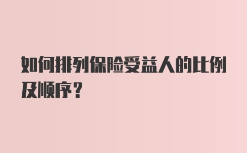 如何排列保险受益人的比例及顺序？