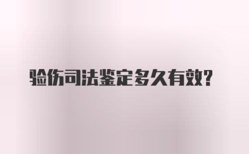 验伤司法鉴定多久有效？